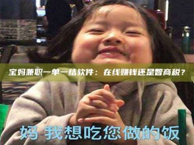 鞍山宝妈兼职一单一结软件：在线赚钱还是智商税？