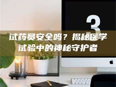 鞍山试药员安全吗？揭秘医学试验中的神秘守护者