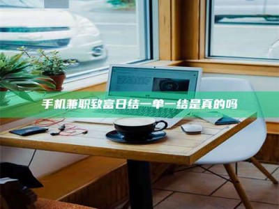 鞍山手机兼职致富日结一单一结是真的吗