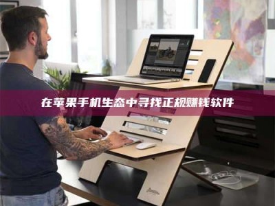 鞍山在苹果手机生态中寻找正规赚钱软件