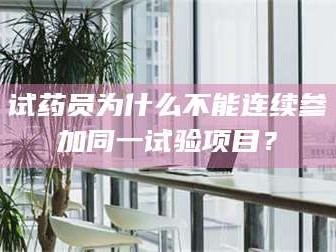 鞍山试药员为什么不能连续参加同一试验项目？