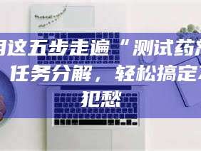 鞍山用这五步走遍“测试药剂”任务分解，轻松搞定不犯愁
