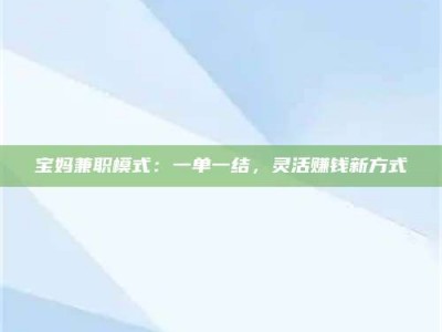 鞍山宝妈兼职模式：一单一结，灵活赚钱新方式