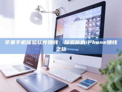 鞍山苹果手机体验软件赚钱：探索你的iPhone赚钱之旅