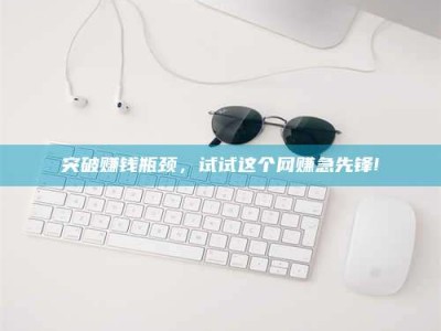 鞍山突破赚钱瓶颈，试试这个网赚急先锋!