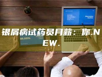 鞍山银屑病试药员月薪：你.NEW.