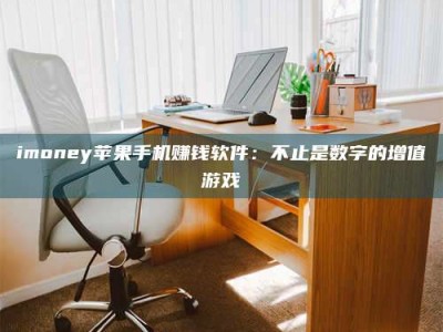 鞍山imoney苹果手机赚钱软件：不止是数字的增值游戏