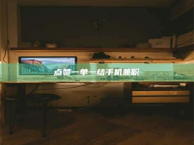 鞍山点赞一单一结手机兼职