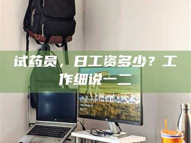 鞍山试药员，日工资多少？工作细说一二