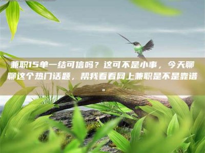 鞍山兼职15单一结可信吗？这可不是小事，今天聊聊这个热门话题，帮我看看网上兼职是不是靠谱。