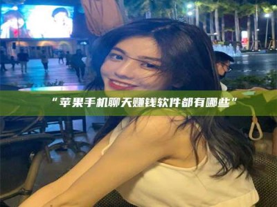 鞍山“苹果手机聊天赚钱软件都有哪些”