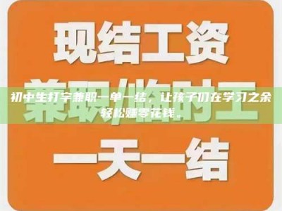 鞍山初中生打字兼职一单一结，让孩子们在学习之余轻松赚零花钱。