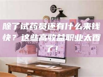 鞍山除了试药员还有什么来钱快？这些高收益职业太香了！