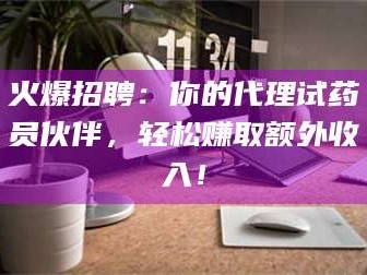 鞍山火爆招聘：你的代理试药员伙伴，轻松赚取额外收入！