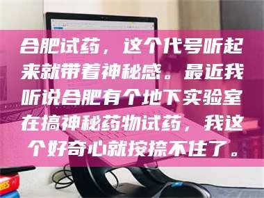 鞍山合肥试药，这个代号听起来就带着神秘感。最近我听说合肥有个地下实验室在搞神秘药物试药，我这个好奇心就按捺不住了。