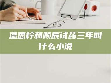 鞍山温思柠和顾辰试药三年叫什么小说