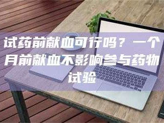 鞍山试药前献血可行吗？一个月前献血不影响参与药物试验