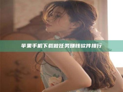 鞍山苹果手机下载做任务赚钱软件排行