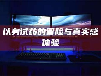 鞍山以身试药的冒险与真实感体验