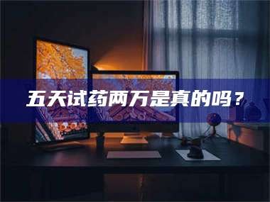 鞍山五天试药两万是真的吗？