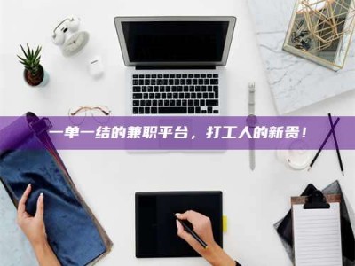 鞍山一单一结的兼职平台，打工人的新贵！