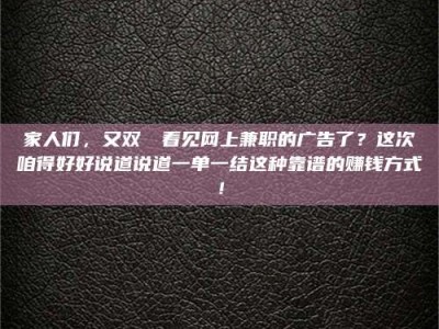 鞍山家人们，又双叒叕看见网上兼职的广告了？这次咱得好好说道说道一单一结这种靠谱的赚钱方式！