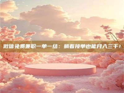 鞍山微信免费兼职一单一结：躺着接单也能月入三千！