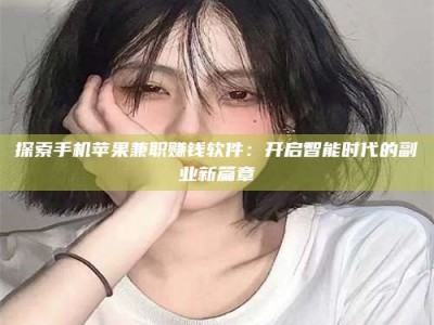 鞍山探索手机苹果兼职赚钱软件：开启智能时代的副业新篇章