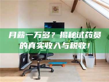 鞍山月薪一万多？揭秘试药员的真实收入与税收！