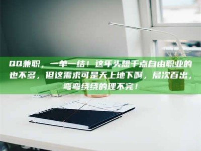鞍山QQ兼职，一单一结！这年头想干点自由职业的也不多，但这需求可是天上地下啊，层次百出，弯弯绕绕的理不完！