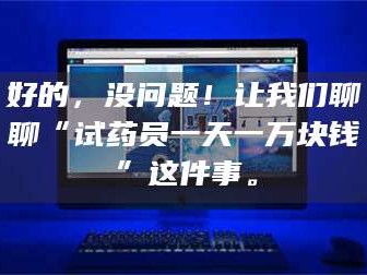 鞍山好的，没问题！让我们聊聊“试药员一天一万块钱”这件事。