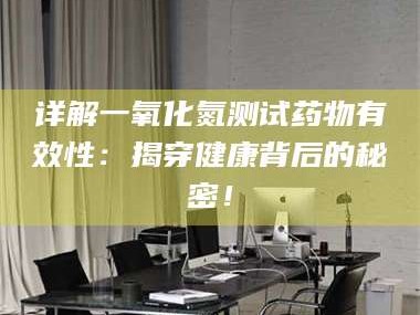鞍山详解一氧化氮测试药物有效性：揭穿健康背后的秘密！