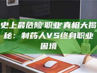 鞍山史上最危险'职业'真相大揭秘：制药人VS终身职业困境