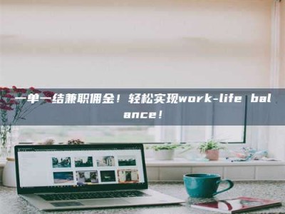 鞍山一单一结兼职佣金！轻松实现work-life balance！