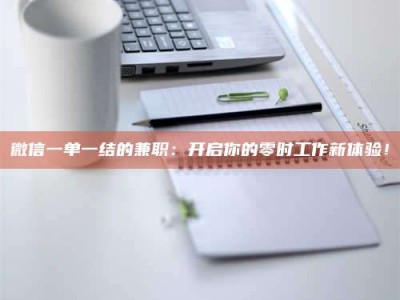 鞍山微信一单一结的兼职：开启你的零时工作新体验！