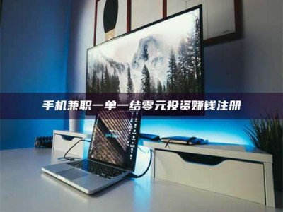 鞍山手机兼职一单一结零元投资赚钱注册