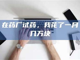 鞍山在药厂试药，我花了一月几万块