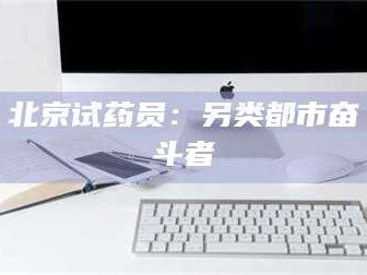 鞍山北京试药员：另类都市奋斗者