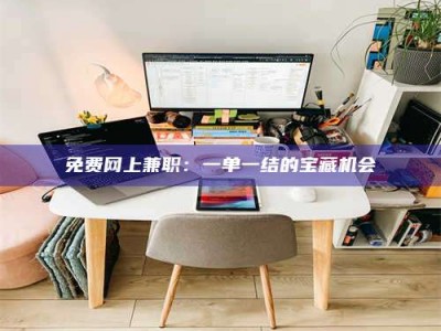 鞍山免费网上兼职：一单一结的宝藏机会