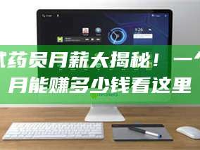 鞍山试药员月薪大揭秘！一个月能赚多少钱看这里