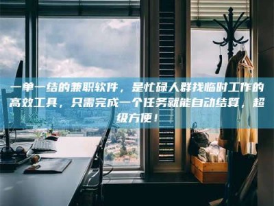 鞍山一单一结的兼职软件，是忙碌人群找临时工作的高效工具，只需完成一个任务就能自动结算，超级方便！