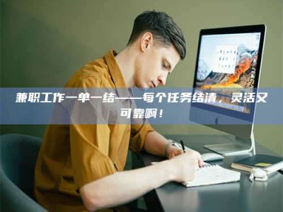 鞍山兼职工作一单一结——每个任务结清，灵活又可靠啊！