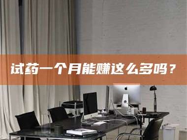鞍山试药一个月能赚这么多吗？