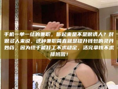 鞍山手机一单一结的兼职，听起来是不是很诱人？对很多人来说，这种兼职简直就是提升钱包的灵丹妙药，因为终于能打工不求稳定，活完拿钱不求排班啦！