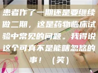 鞍山患者作了一期还是要继续做二期，这是药物临床试验中常见的问题。我得说这个可真不是能瞎忽悠的事！（笑）