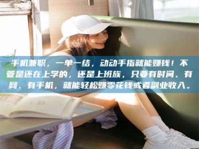 鞍山手机兼职，一单一结，动动手指就能赚钱！不管是还在上学的，还是上班族，只要有时间、有网、有手机，就能轻松赚零花钱或者副业收入。