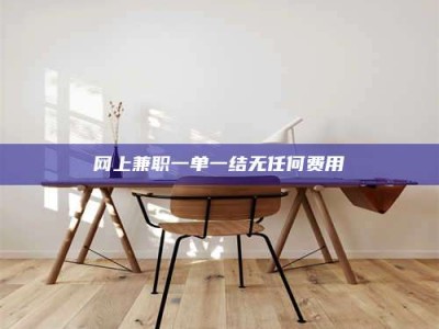 鞍山网上兼职一单一结无任何费用