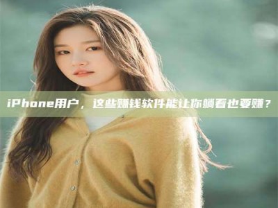 鞍山iPhone用户，这些赚钱软件能让你躺着也要赚？