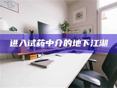 鞍山进入试药中介的地下江湖