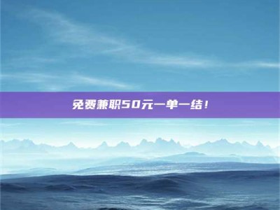 鞍山免费兼职50元一单一结！